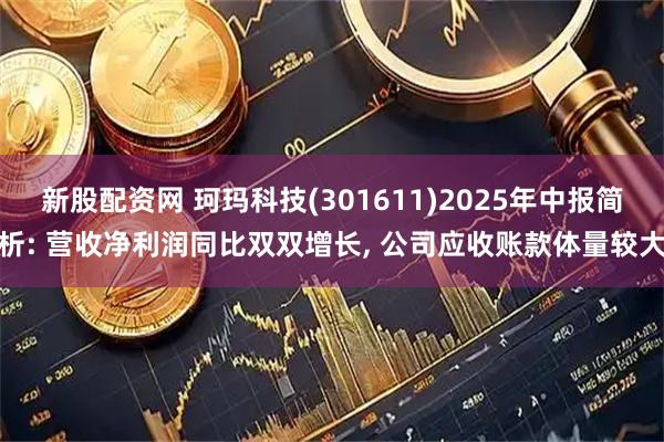 新股配資網 珂瑪科技(301611)2025年中報簡析: 營收凈利潤同比雙雙增長, 公司應收賬款體量較大