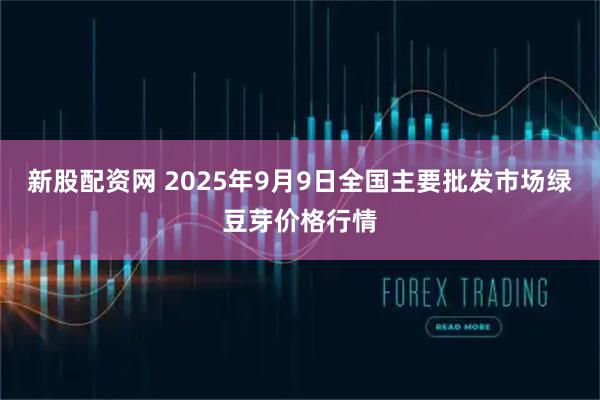 新股配資網 2025年9月9日全國主要批發市場綠豆芽價格行情